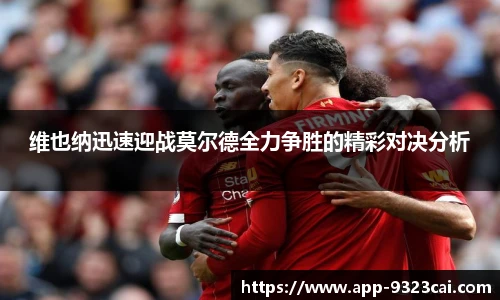 维也纳迅速迎战莫尔德全力争胜的精彩对决分析