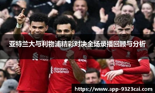 亚特兰大与利物浦精彩对决全场录播回顾与分析